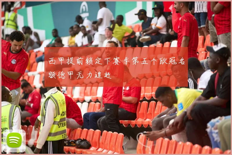西甲提前锁定下赛季第五个欧冠名额德甲无力追赶