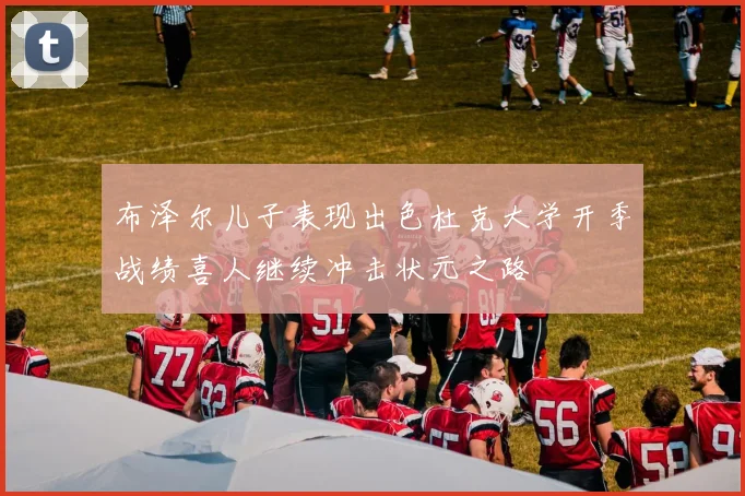 布泽尔儿子表现出色杜克大学开季战绩喜人继续冲击状元之路