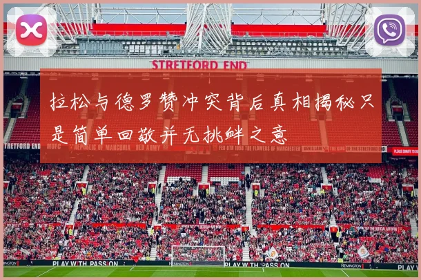 拉松与德罗赞冲突背后真相揭秘只是简单回敬并无挑衅之意