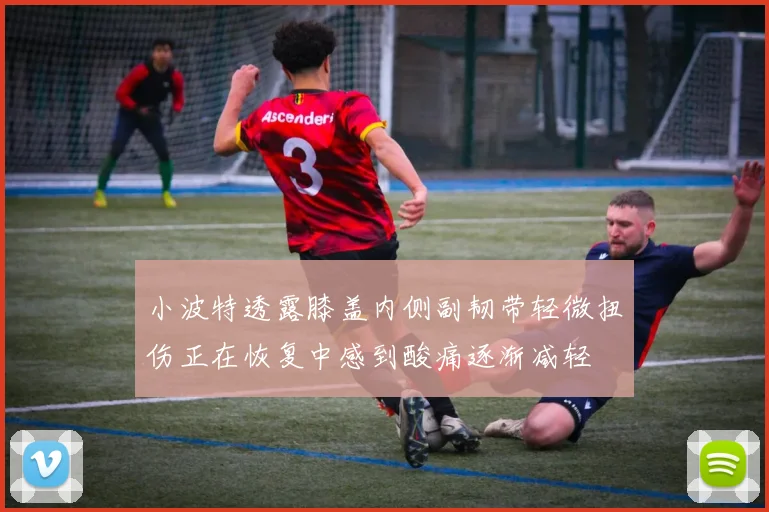 小波特透露膝盖内侧副韧带轻微扭伤正在恢复中感到酸痛逐渐减轻
