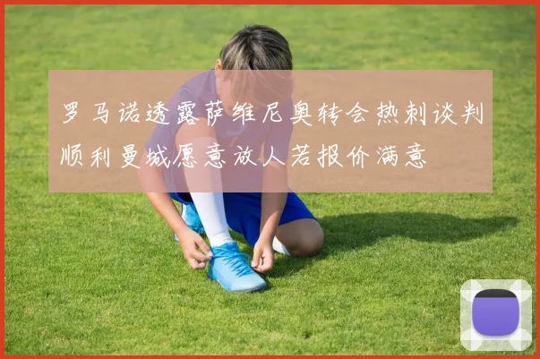 罗马诺透露萨维尼奥转会热刺谈判顺利曼城愿意放人若报价满意