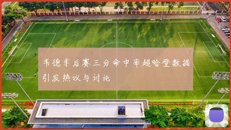 韦德季后赛三分命中率超哈登数据引发热议与讨论