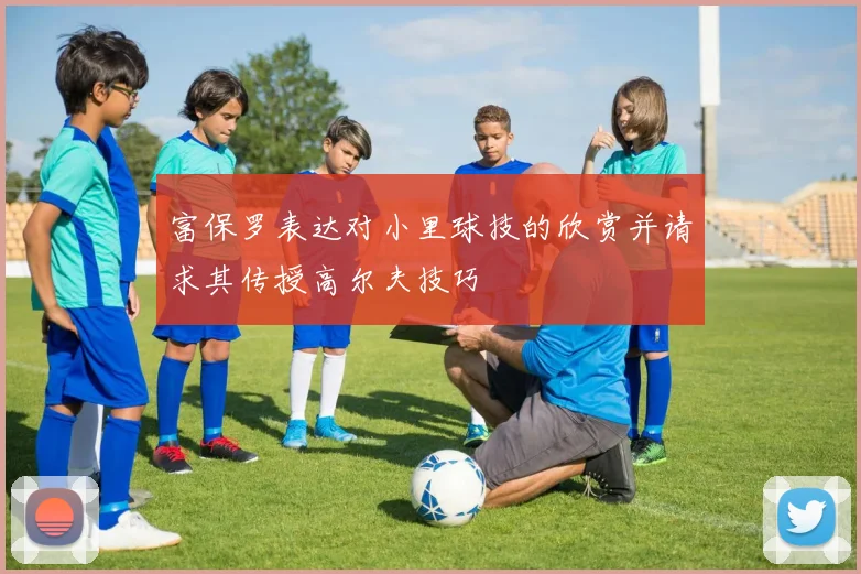 富保罗表达对小里球技的欣赏并请求其传授高尔夫技巧