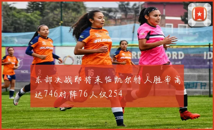 东部决战即将来临凯尔特人胜率高达746对阵76人仅254