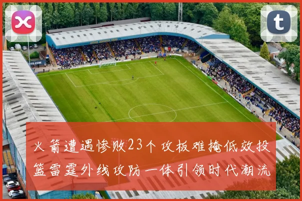 火箭遭遇惨败23个攻板难掩低效投篮雷霆外线攻防一体引领时代潮流