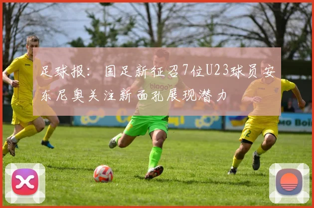 足球报：国足新征召7位U23球员安东尼奥关注新面孔展现潜力